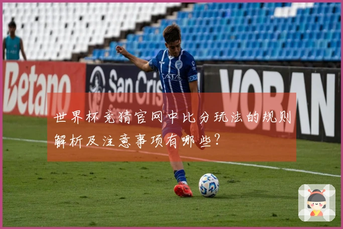 世界杯竞猜官网中比分玩法的规则解析及注意事项有哪些？