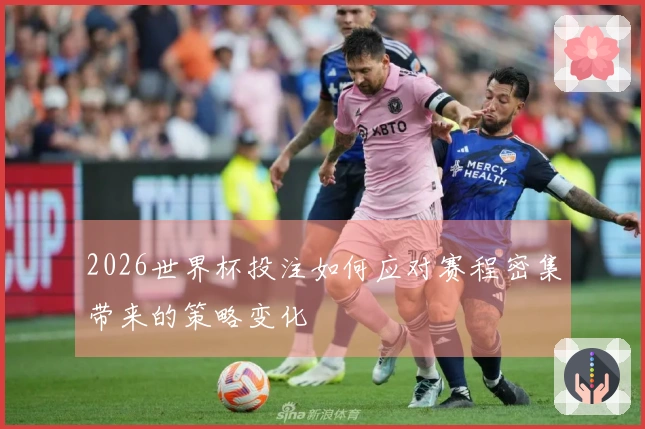 2026世界杯投注如何应对赛程密集带来的策略变化